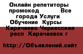 Онлайн репетиторы (промокод 48544) - Все города Услуги » Обучение. Курсы   . Карачаево-Черкесская респ.,Карачаевск г.